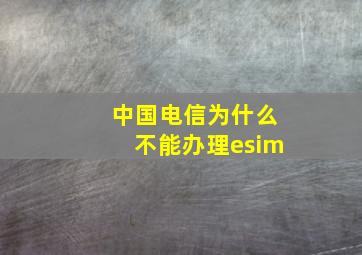 中国电信为什么不能办理esim