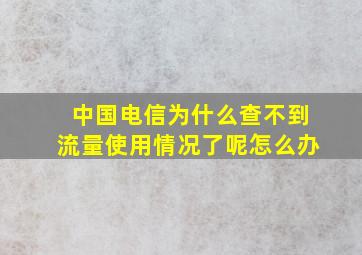 中国电信为什么查不到流量使用情况了呢怎么办