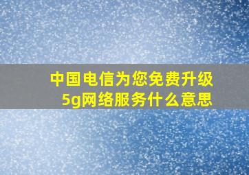 中国电信为您免费升级5g网络服务什么意思