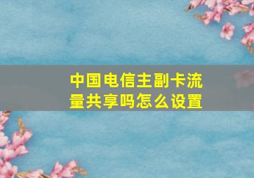 中国电信主副卡流量共享吗怎么设置