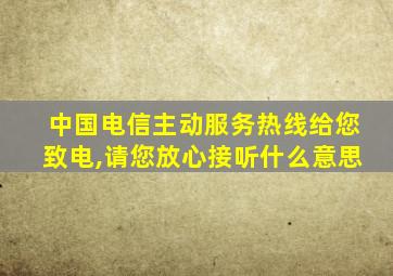 中国电信主动服务热线给您致电,请您放心接听什么意思