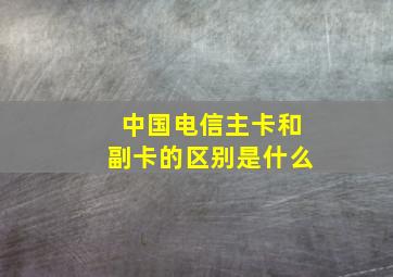 中国电信主卡和副卡的区别是什么