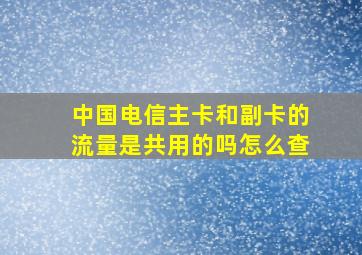 中国电信主卡和副卡的流量是共用的吗怎么查