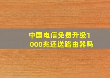 中国电信免费升级1000兆还送路由器吗