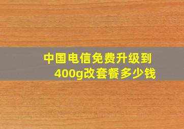 中国电信免费升级到400g改套餐多少钱