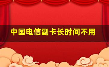 中国电信副卡长时间不用