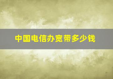 中国电信办宽带多少钱