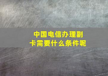 中国电信办理副卡需要什么条件呢