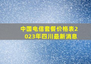 中国电信套餐价格表2023年四川最新消息