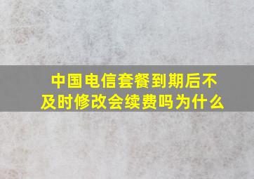 中国电信套餐到期后不及时修改会续费吗为什么