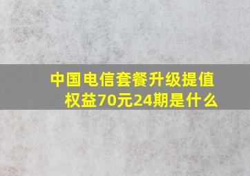 中国电信套餐升级提值权益70元24期是什么