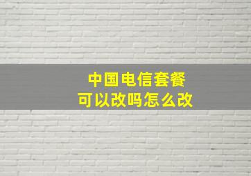 中国电信套餐可以改吗怎么改