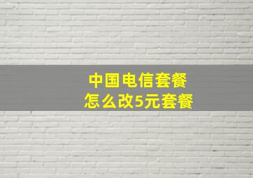 中国电信套餐怎么改5元套餐