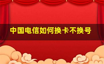 中国电信如何换卡不换号