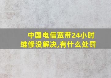 中国电信宽带24小时维修没解决,有什么处罚