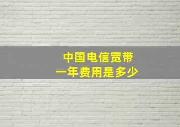 中国电信宽带一年费用是多少