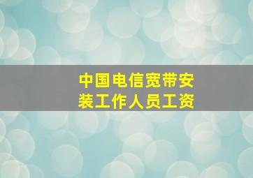 中国电信宽带安装工作人员工资