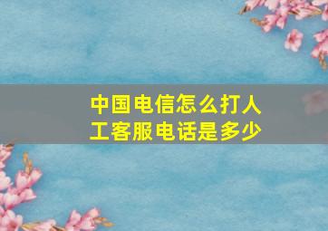 中国电信怎么打人工客服电话是多少