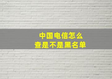 中国电信怎么查是不是黑名单