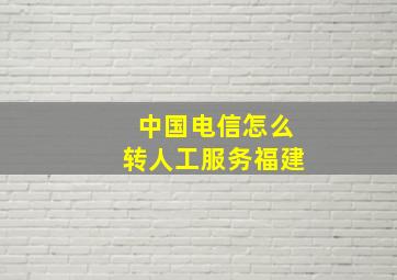 中国电信怎么转人工服务福建