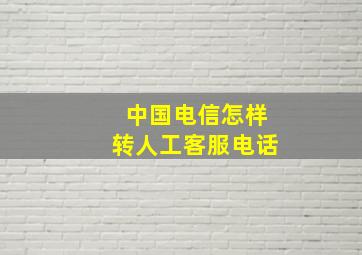 中国电信怎样转人工客服电话