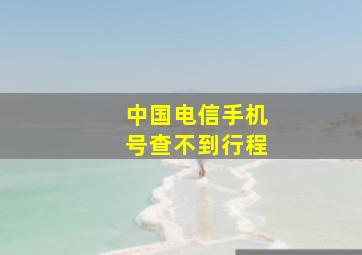 中国电信手机号查不到行程