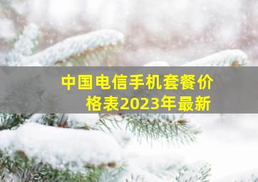 中国电信手机套餐价格表2023年最新