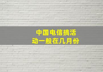 中国电信搞活动一般在几月份