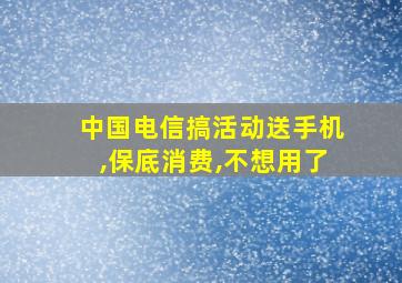 中国电信搞活动送手机,保底消费,不想用了