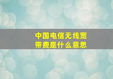 中国电信无线宽带费是什么意思