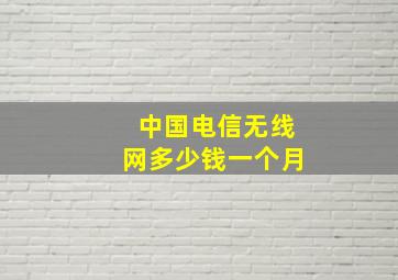 中国电信无线网多少钱一个月