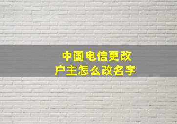 中国电信更改户主怎么改名字