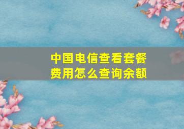 中国电信查看套餐费用怎么查询余额