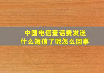 中国电信查话费发送什么短信了呢怎么回事