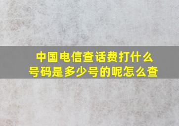 中国电信查话费打什么号码是多少号的呢怎么查