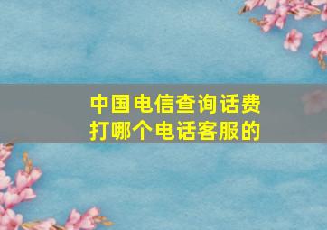 中国电信查询话费打哪个电话客服的