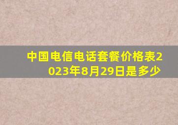 中国电信电话套餐价格表2023年8月29日是多少