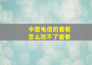 中国电信的套餐怎么改不了套餐