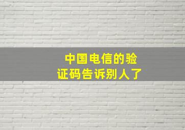 中国电信的验证码告诉别人了