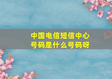 中国电信短信中心号码是什么号码呀