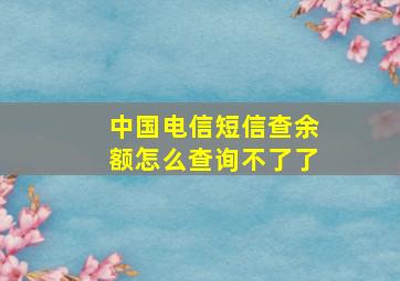 中国电信短信查余额怎么查询不了了