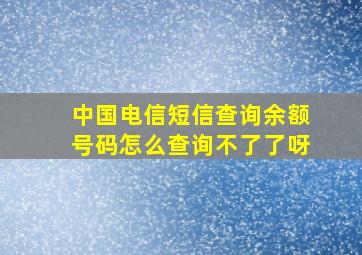 中国电信短信查询余额号码怎么查询不了了呀