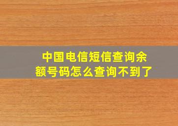 中国电信短信查询余额号码怎么查询不到了