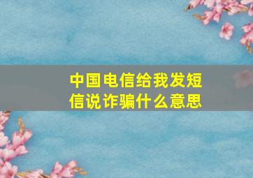 中国电信给我发短信说诈骗什么意思