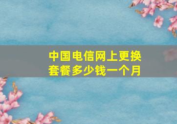 中国电信网上更换套餐多少钱一个月