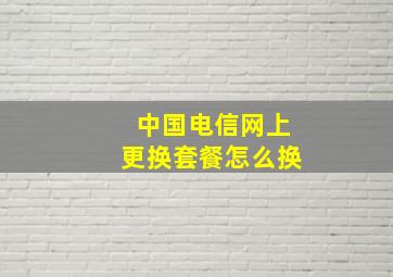 中国电信网上更换套餐怎么换