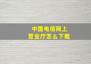 中国电信网上营业厅怎么下载