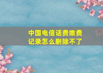 中国电信话费缴费记录怎么删除不了