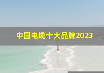 中国电缆十大品牌2023