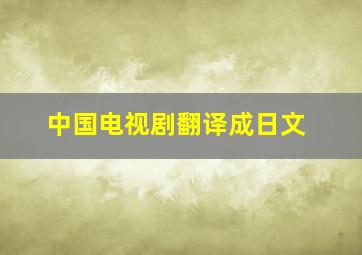 中国电视剧翻译成日文